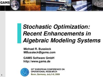 Stochastic Optimization: Recent Enhancements in Algebraic Modeling Systems Michael R. Bussieck [removed] GAMS Software GmbH