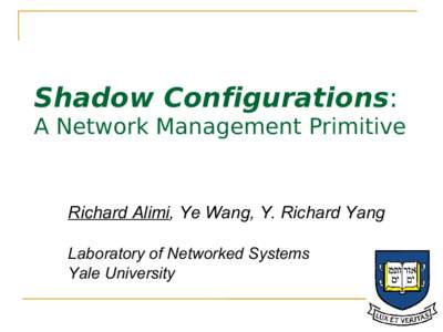 Shadow Configurations: A Network Management Primitive Richard Alimi, Ye Wang, Y. Richard Yang Laboratory of Networked Systems Yale University