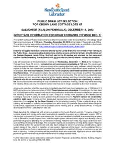 PUBLIC DRAW LOT SELECTION FOR CROWN LAND COTTAGE LOTS AT SALMONIER (AVALON PENINSULA), DECEMBER 11, 2013 IMPORTANT INFORMATION FOR DRAW ENTRANTS (REVISED DEC. 5) The random sorting of Public Draw Entrants to determine se