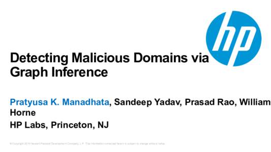 Detecting Malicious Domains via Graph Inference Pratyusa K. Manadhata, Sandeep Yadav, Prasad Rao, William Horne HP Labs, Princeton, NJ © Copyright 2014 Hewlett-Packard Development Company, L.P. The information contained