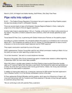 March 6, 2010, Ali Helgoth and Adella Harding, Staff Writers, Elko Daily Free Press  Pipe rolls into railport ELKO — The Federal Energy Regulatory Commission has yet to approve the Ruby Pipeline project, but pipe has a