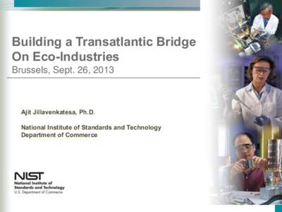 Building a Transatlantic Bridge On Eco-Industries Brussels, Sept. 26, 2013 Ajit Jillavenkatesa, Ph.D. National Institute of Standards and Technology