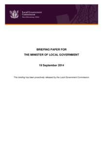 BRIEFING PAPER FOR THE MINISTER OF LOCAL GOVERNMENT 19 September[removed]This briefing has been proactively released by the Local Government Commission.