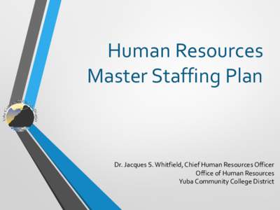 Human Resources Master Staffing Plan Dr. Jacques S. Whitfield, Chief Human Resources Officer Office of Human Resources Yuba Community College District