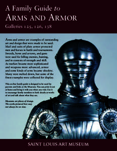 A Family Guide to ARMS AND ARMOR Galleries 125, 126, 138 Arms and armor are examples of outstanding art and design that were made to be used. Mail and suits of plate armor protected