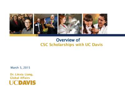 Overview of  CSC Scholarships with UC Davis March 5, 2015 Dr. Linxia Liang,