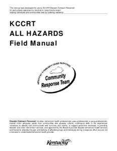 This manual was developed for use by KCCRT/Disaster Outreach Personnel for early phase response to a terrorist or mass-trauma event helping individuals and communities heal by fostering resiliency. KCCRT ALL HAZARDS Fiel