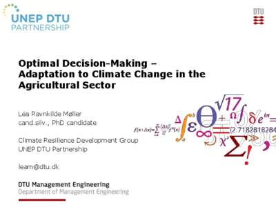 Optimal Decision-Making – Adaptation to Climate Change in the Agricultural Sector Lea Ravnkilde Møller cand.silv., PhD candidate Climate Resilience Development Group