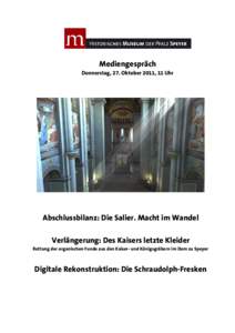 Mediengespräch Donnerstag, 27. Oktober 2011, 11 Uhr Abschlussbilanz: Die Salier. Macht im Wandel Verlängerung: Des Kaisers letzte Kleider Rettung der organischen Funde aus den Kaiser- und Königsgräbern im Dom zu Spey