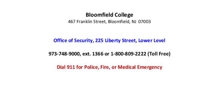 Bloomfield College 467 Franklin Street, Bloomfield, NJ[removed]Office of Security, 225 Liberty Street, Lower Level[removed], ext[removed]or 1‐800‐809‐2222 (Toll Free) Dial 911 for Police, Fire, or Medical Emergency