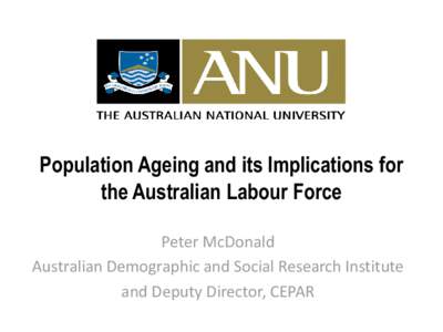 Population Ageing and its Implications for the Australian Labour Force Peter McDonald Australian Demographic and Social Research Institute and Deputy Director, CEPAR