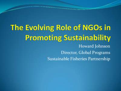 Howard Johnson Director, Global Programs Sustainable Fisheries Partnership Howard M. Johnson  Director, Global Programs, Sustainable Fisheries
