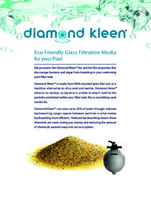 Eco-Friendly Glass Filtration Media for your Pool Did you know that Diamond Kleen™ has anti-bio film properties that discourage bacteria and algae from breeding in your swimming pool filter tank. Diamond Kleen™ is ma