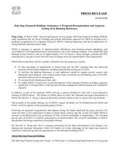 PRESS RELEASE 18 MARCH 2004 Dah Sing Financial Holdings Announces A Proposed Reorganisation and Separate Listing of its Banking Businesses Hong Kong, 18 March 2004: Hong Kong financial services group, Dah Sing Financial 