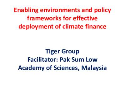 Enabling environments and policy frameworks for effective deployment of climate finance Tiger Group Facilitator: Pak Sum Low