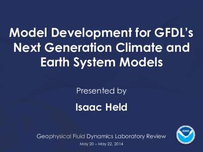 Model Development for GFDL’s Next Generation Climate and Earth System Models Presented by  Isaac Held