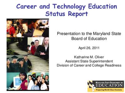 Career and Technology Education Status Report Presentation to the Maryland State Board of Education April 26, 2011 Katharine M. Oliver