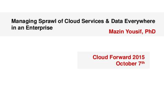 Managing Sprawl of Cloud Services & Data Everywhere in an Enterprise Mazin Yousif, PhD Cloud Forward 2015 October 7th