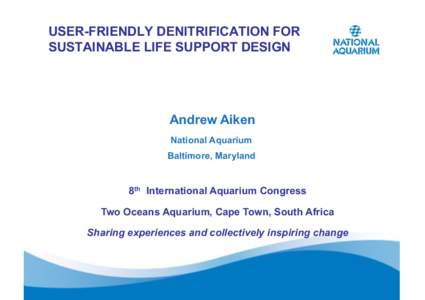 USER-FRIENDLY DENITRIFICATION FOR SUSTAINABLE LIFE SUPPORT DESIGN Andrew Aiken National Aquarium Baltimore, Maryland