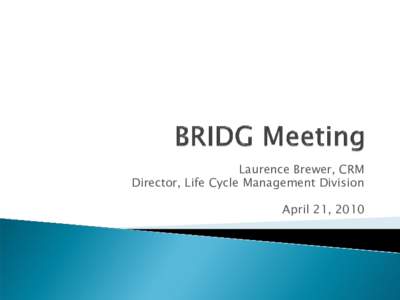 Laurence Brewer, CRM Director, Life Cycle Management Division April 21, 2010  