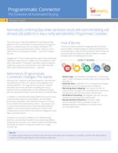 Programmatic Connector The Evolution of Automated Buying PRODUCT BRIEF Automatically combining data-driven attribution results with real-time bidding and demand side platforms is now a reality with Adometry’s Programma