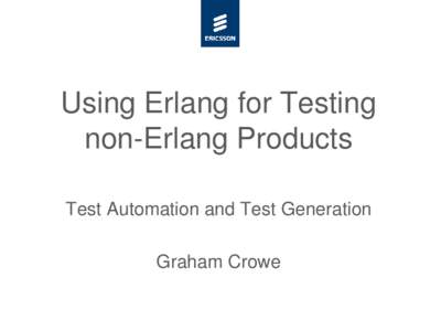 Using Erlang for Testing non-Erlang Products Test Automation and Test Generation Graham Crowe