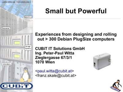 Small but Powerful  Experiences from designing and rolling out > 300 Debian PlugSize computers CUBiT IT Solutions GmbH Ing. Peter-Paul Witta