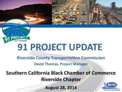 91 PROJECT UPDATE Riverside County Transportation Commission David Thomas, Project Manager Southern California Black Chamber of Commerce Riverside Chapter