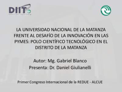 LA UNIVERSIDAD NACIONAL DE LA MATANZA FRENTE AL DESAFÍO DE LA INNOVACIÓN EN LAS PYMES: POLO CIENTÍFICO TECNOLÓGICO EN EL DISTRITO DE LA MATANZA  Autor: Mg. Gabriel Blanco