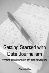 Getting Started with Data Journalism Writing data stories in any size newsroom Claire Miller This book is for sale at http://leanpub.com/datajournalism This version was published on[removed]