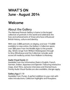 WHAT’S ON June - August 2014 Welcome About the Gallery  The National Portrait Gallery is home to the largest