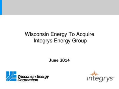 Wisconsin Energy To Acquire Integrys Energy Group June 2014  Cautionary Statement Regarding Forward-Looking Information