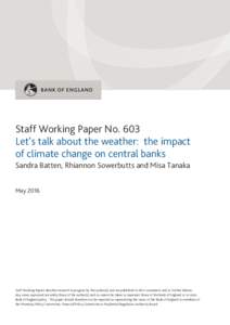 Staff Working Paper No. 603 Let’s talk about the weather: the impact of climate change on central banks Sandra Batten, Rhiannon Sowerbutts and Misa Tanaka May 2016