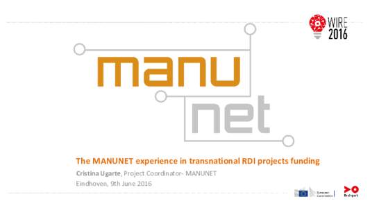 The MANUNET experience in transnational RDI projects funding Cristina Ugarte, Project Coordinator- MANUNET Eindhoven, 9th June 2016 Summary •