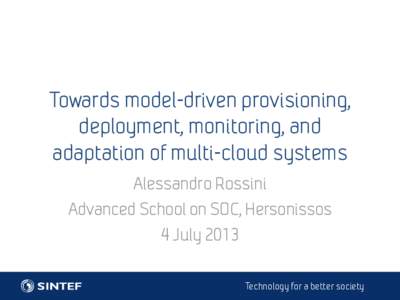 Towards model-driven provisioning, deployment, monitoring, and adaptation of multi-cloud systems Alessandro Rossini Advanced School on SOC, Hersonissos 4 July 2013