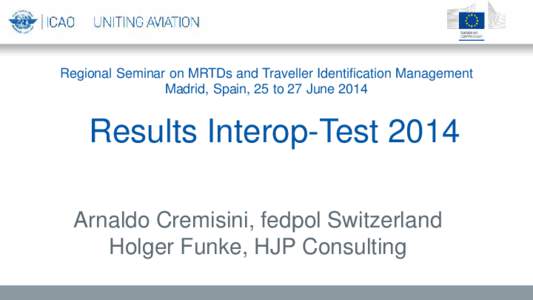 Regional Seminar on MRTDs and Traveller Identification Management Madrid, Spain, 25 to 27 June 2014 Results Interop-Test 2014 Arnaldo Cremisini, fedpol Switzerland Holger Funke, HJP Consulting