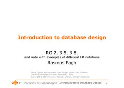 Introduction to database design RG 2, 3.5, 3.8, and note with examples of different ER notations Rasmus Pagh Some figures are borrowed from the ppt slides from the book