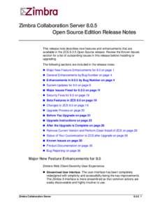 Zimbra Collaboration Server[removed]Open Source Edition Release Notes This release note describes new features and enhancements that are available in the ZCS[removed]Open Source release. Review the Known Issues section for a