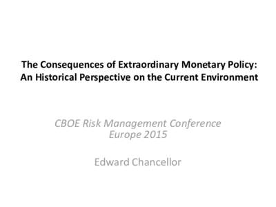 The Consequences of Extraordinary Monetary Policy: An Historical Perspective on the Current Environment CBOE Risk Management Conference Europe 2015 Edward Chancellor