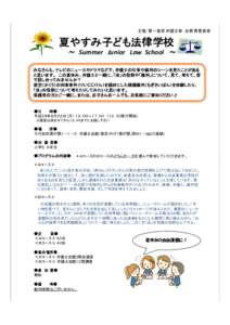 主催：第一東京弁護士会 法教育委員会  夏やすみ子ども法律学校 ∼ Summer Junior Law School ∼ みなさんも、テレビのニュースやドラマなどで、弁護士の仕事や裁判のシ