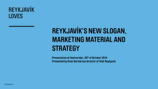 REYKJAVÍK’S NEW SLOGAN, MARKETING MATERIAL AND STRATEGY Presentation at Vestnorden, 30th of October 2014 Presented by Einar Bardarson director of Visit Reykjavík