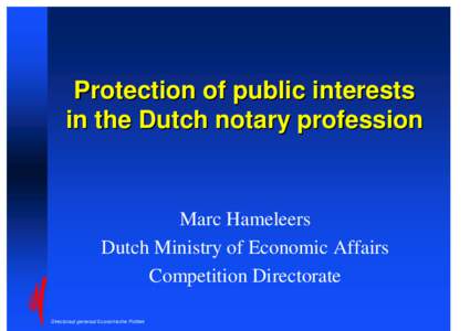 Protection of public interests in the Dutch notary profession Marc Hameleers Dutch Ministry of Economic Affairs Competition Directorate