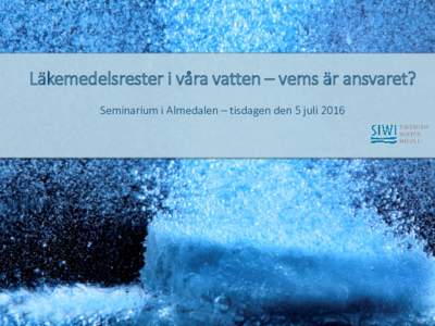 Title Läkemedelsrester i våra vatten – vems är ansvaret? • Subtitle Seminarium i Almedalen – tisdagen den 5 juli 2016