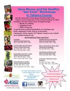 Save Money and Eat Healthy! “Get Fresh” Workshops In Tehama County Join the Community Action Agency Nutrition Staff at the Tehama County Fairgrounds in the Cafeteria Building* for FREE workshops. We offer various top
