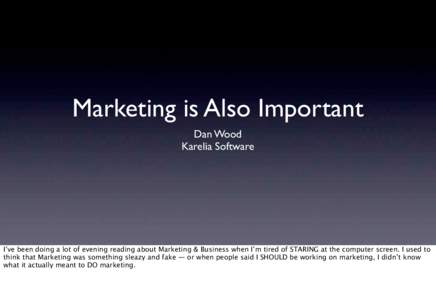 Marketing is Also Important Dan Wood Karelia Software I’ve been doing a lot of evening reading about Marketing & Business when I’m tired of STARING at the computer screen. I used to think that Marketing was something