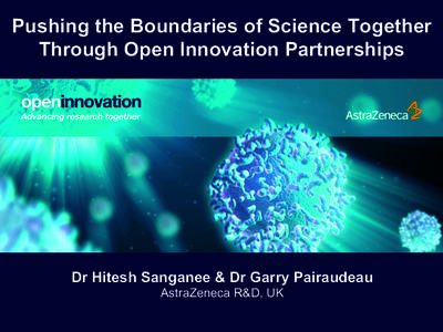 Pushing the Boundaries of Science Together Through Open Innovation Partnerships Dr Hitesh Sanganee & Dr Garry Pairaudeau AstraZeneca R&D, UK openinnovation