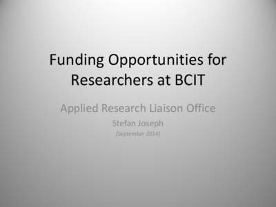 Funding Opportunities for Researchers at BCIT Applied Research Liaison Office Stefan Joseph [September 2014]