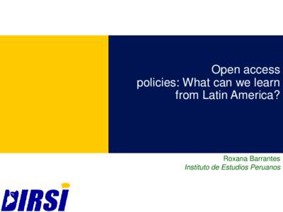 Open access policies: What can we learn from Latin America? Roxana Barrantes Instituto de Estudios Peruanos