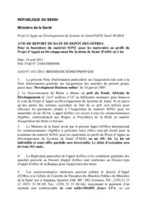 REPUBLIQUE DU BENIN Ministère de la Santé Projet d’Appui au Développement du Système de Santé(PADS) Santé-III-BAD AVIS DE REPORT DE DATE DE DEPÔT DES OFFRES Pour la fourniture du matériel SONU pour les maternit