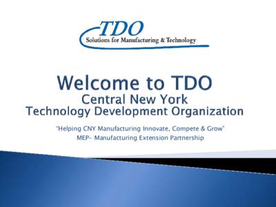 “Helping CNY Manufacturing Innovate, Compete & Grow” MEP- Manufacturing Extension Partnership   Who is TDO?